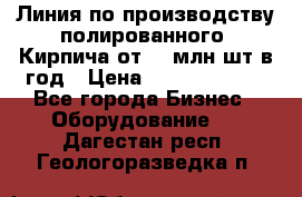 Линия по производству полированного  Кирпича от 70 млн.шт.в год › Цена ­ 182 500 000 - Все города Бизнес » Оборудование   . Дагестан респ.,Геологоразведка п.